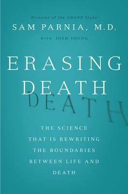 Erasing Death: The Science That Is Rewriting the Boundaries Between Life and Death by Sam Parnia