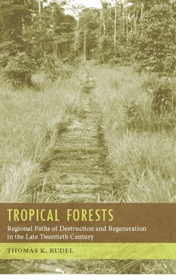 Tropical Forests: Regional Paths of Destruction and Regeneration in the Late Twentieth Century by Thomas Rudel