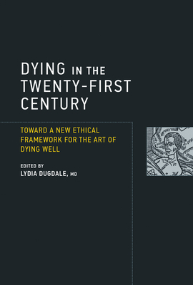 Dying in the Twenty-First Century: Toward a New Ethical Framework for the Art of Dying Well by Lydia S. Dugdale