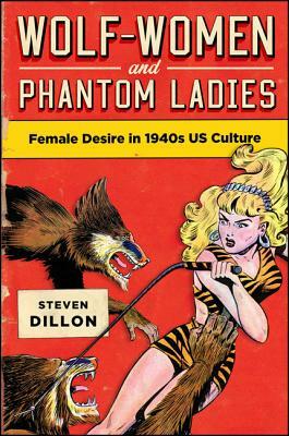 Wolf-Women and Phantom Ladies: Female Desire in 1940s Us Culture by Steven Dillon