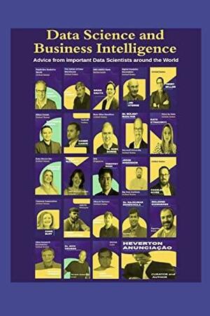 Data Science and Business Intelligence: Advice from important Data Scientists around the World by Bülent Kızıltan, Heverton Anunciação, Eric Siegel, Kate Strachnyi, W.H. Inmon, Charles Givre, Jim Sterne, Kirk Borne