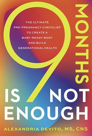 9 Months Is Not Enough: The Ultimate Pre-pregnancy Checklist to Create a Baby-Ready Body and Build Generational Health by Alexandria DeVito