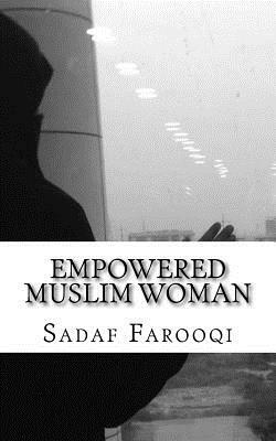 Empowered Muslim Woman: Islam Is Her Strength by Sadaf Farooqi