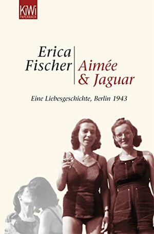 Aimée & Jaguar: Eine Liebesgeschichte, Berlin 1943 by Erica Fischer