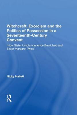 Witchcraft, Exorcism and the Politics of Possession in a Seventeenth-Century Convent: 'how Sister Ursula Was Once Bewiched and Sister Margaret Twice' by Nicky Hallett