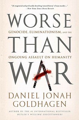 Worse Than War: Genocide, Eliminationism, and the Ongoing Assault on Humanity by Daniel Jonah Goldhagen