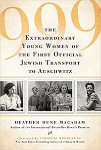 999: The Extraordinary Young Women of the First Official Jewish Transport to Auschwitz by Heather Dune Macadam, Caroline Moorehead