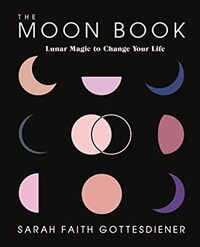 The Moon Book: Lunar Magic to Change Your Life by Sarah Faith Gottesdiener