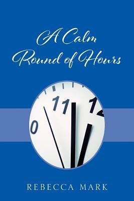 A Calm Round of Hours by Rebecca Mark