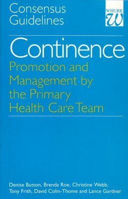 Continence - Promotion and Management by the Primary Health Care Team: Consensus Guidelines by Christine Webb, Denise Button, Brenda Roe