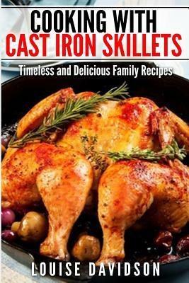 Cooking with Cast Iron Skillets: Timeless and Delicious Family Recipes by Louise Davidson