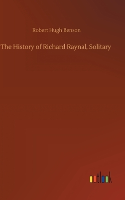 The History of Richard Raynal, Solitary by Robert Hugh Benson