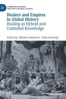 Healers and Empires in Global History: Healing as Hybrid and Contested Knowledge by 