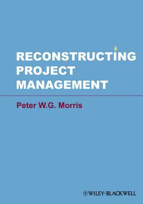 Reconstructing Project Management by Peter W. G. Morris