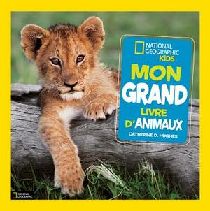 National Geographic Kids: Mon Grand Livre d'Animaux by Catherine D. Hughes