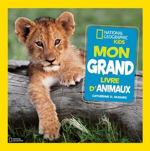 National Geographic Kids: Mon Grand Livre d'Animaux by Catherine D. Hughes