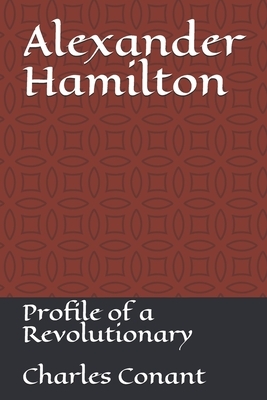 Alexander Hamilton: Profile of a Revolutionary by Charles a. Conant