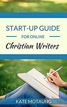 Start-Up Guide for Online Christian Writers by Kate Motaung