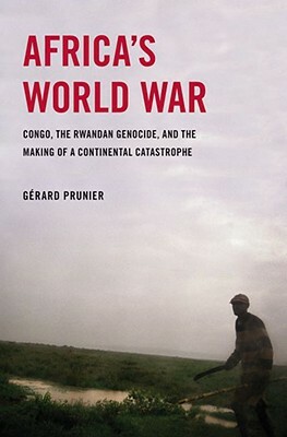 Africa's World War: Congo, the Rwandan Genocide, and the Making of a Continental Catastrophe by Gerard Prunier