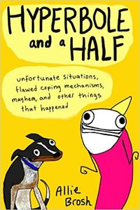 Hyperbole and a Half: Unfortunate Situations, Flawed Coping Mechanisms, Mayhem, and Other Things That Happened by Allie Brosh