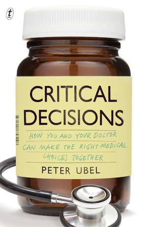 Critical Decisions: How You and Your Doctor Can Make the Right Medical Choices Together by Peter A. Ubel