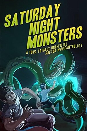 Saturday Night Monsters: A 100% Totally Unofficial Doctor Who Fanthology by Adam Povey, Sean Alexander, Ashley Stewart, John Connors, Daniel O'Mahony, Colin Brockhurst, Tim Worthington, Matthew Kilburn, Richard Farrell, Chris Orton, Roger Jones, David Rolinson