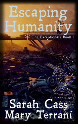 Escaping Humanity The Exceptionals Book 1 by Sarah Cass, Mary Terrani