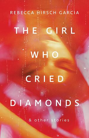 The Girl Who Cried Diamonds & Other Stories by Rebecca Hirsch Garcia, Rebecca Hirsch Garcia