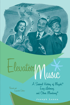 Elevator Music: A Surreal History of Muzak, Easy-Listening, and Other Moodsong; Revised and Expanded Edition by Joseph Lanza