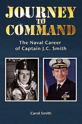 Journey to Command: The Naval Career of Captain J.C. Smith by Carol Smith