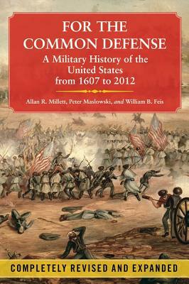 For the Common Defense: A Military History of the United States from 1607 to 2012 by Peter Maslowski, Allan R. Millett