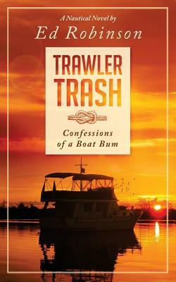 Trawler Trash: Confessions of a Boat Bum by Ed Robinson