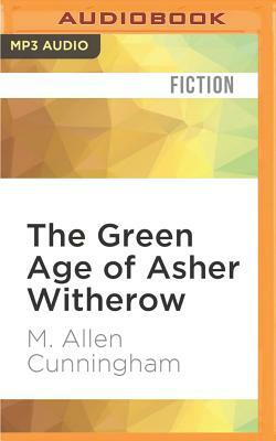 The Green Age of Asher Witherow by M. Allen Cunningham