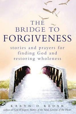 The Bridge to Forgiveness: Stories and Prayers for Finding God and Restoring Wholeness by Karyn D. Kedar