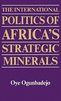 The International Politics of Africa's Strategic Minerals by Oye Ogunbadejo, Unknown