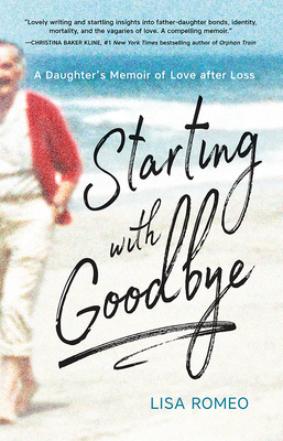 Starting with Goodbye: A Daughter's Memoir of Love After Loss by Lisa Romeo
