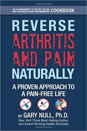 Reverse Arthritis & Pain Naturally: A Proven Approach to a Pain-Free Life by Gary Null