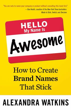 Hello, My Name Is Awesome: How to Create Brand Names That Stick by Alexandra Watkins