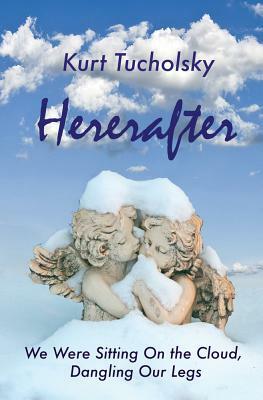 Hereafter: We Were Sitting on the Cloud, Dangling Our Legs by Kurt Tucholsky