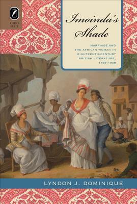 Imoinda's Shade: Marriage and the African Woman in Eighteenth-Century British Literature, 1759-1808 by Lyndon J. Dominique