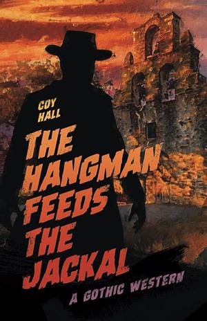 The Hangman Feeds the Jackal: A Gothic Western by Coy Hall, Coy Hall