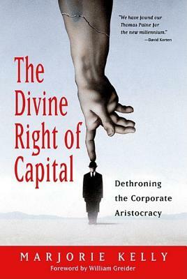 The Divine Right of Capital: Dethroning the Corporate Aristocracy by Marjorie Kelly, William Greider