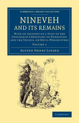 Nineveh and Its Remains: With an Account of a Visit to the Chaldaean Christians of Kurdistan, and the Yezidis, or Devil-Worshippers by Austen Henry Layard