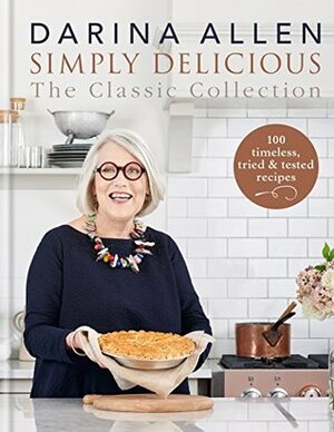 Simply Delicious the Classic Collection: 100 timeless, tried & tested recipes by Darina Allen