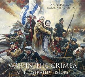 War in the Crimea: An Illustrated History by Natalia Ishchenko, Ian Fletcher