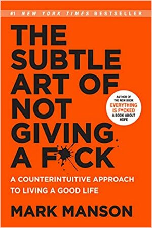 The Subtle Art of Not Giving a F*uck: A Counterintuitive approach to Living a Good Life by Mark Manson