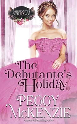 The Debutante's Holiday: Western Historical Romance by Peggy McKenzie