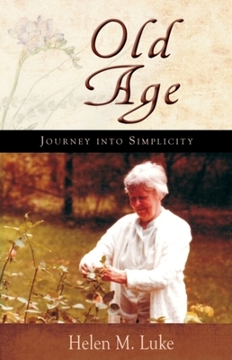 Old Age: Journey Into Simplicity by Helen M. Luke