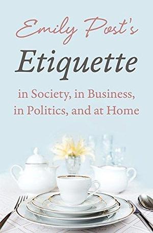Emily Post's Etiquette in Society, in Business, in Politics, and at Home by Emily Post, Emily Post