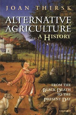 Alternative Agriculture: A History: From the Black Death to the Present Day by Joan Thirsk